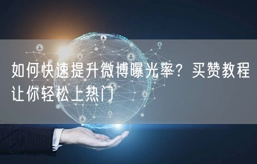 如何快速提升微博曝光率？买赞教程让你轻松上热门