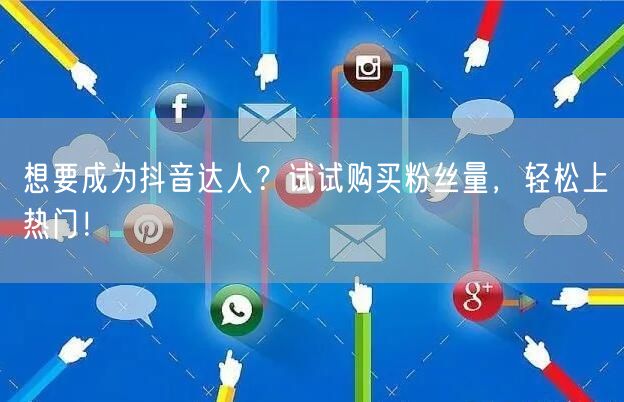 想要成为抖音达人？试试购买粉丝量，轻松上热门！