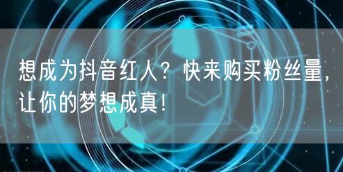 想成为抖音红人？快来购买粉丝量，让你的梦想成真！