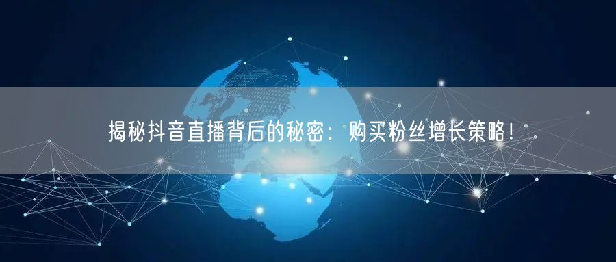 揭秘抖音直播背后的秘密：购买粉丝增长策略！