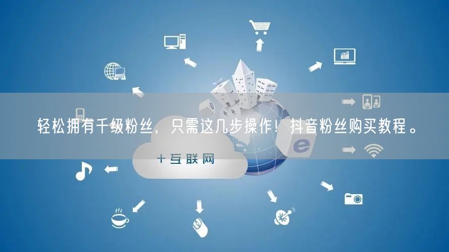 轻松拥有千级粉丝，只需这几步操作！抖音粉丝购买教程。
