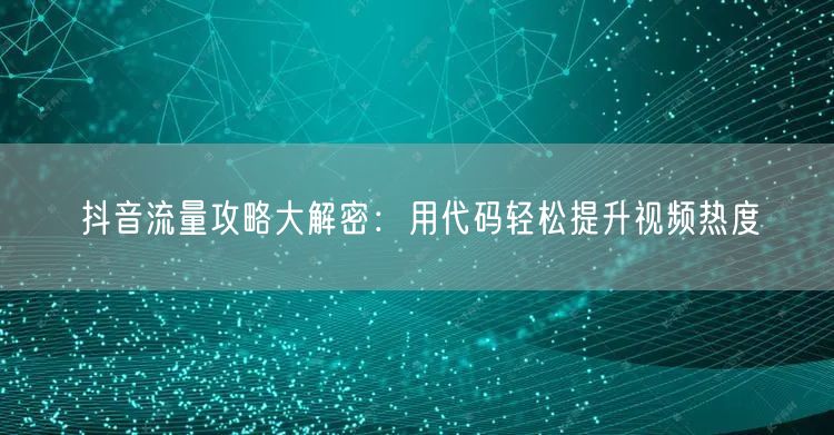抖音流量攻略大解密：用代码轻松提升视频热度