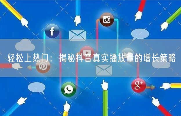 轻松上热门：揭秘抖音真实播放量的增长策略
