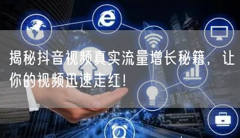 揭秘抖音视频真实流量增长秘籍，让你的视频迅速走红！