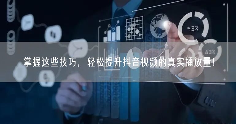 掌握这些技巧，轻松提升抖音视频的真实播放量！