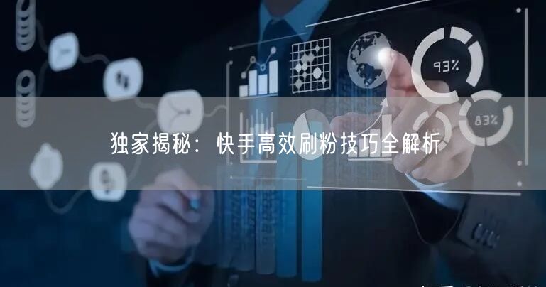 独家揭秘：快手高效刷粉技巧全解析
