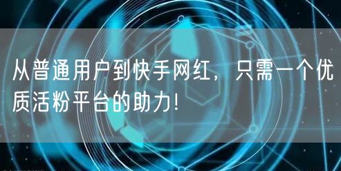 从普通用户到快手网红，只需一个优质活粉平台的助力！