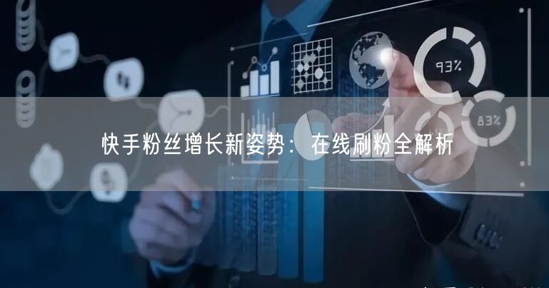 快手粉丝增长新姿势：在线刷粉全解析