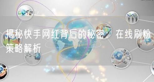 揭秘快手网红背后的秘密：在线刷粉策略解析