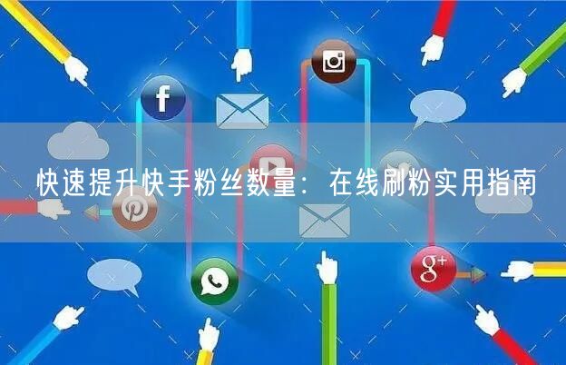 快速提升快手粉丝数量：在线刷粉实用指南