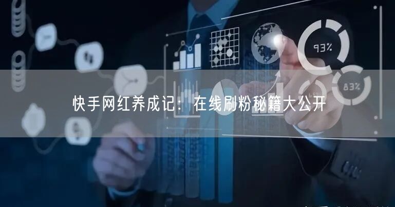 快手网红养成记：在线刷粉秘籍大公开