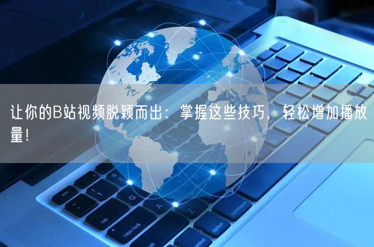 让你的B站视频脱颖而出：掌握这些技巧，轻松增加播放量！