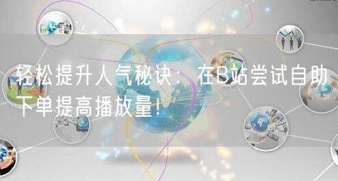 轻松提升人气秘诀：在B站尝试自助下单提高播放量！