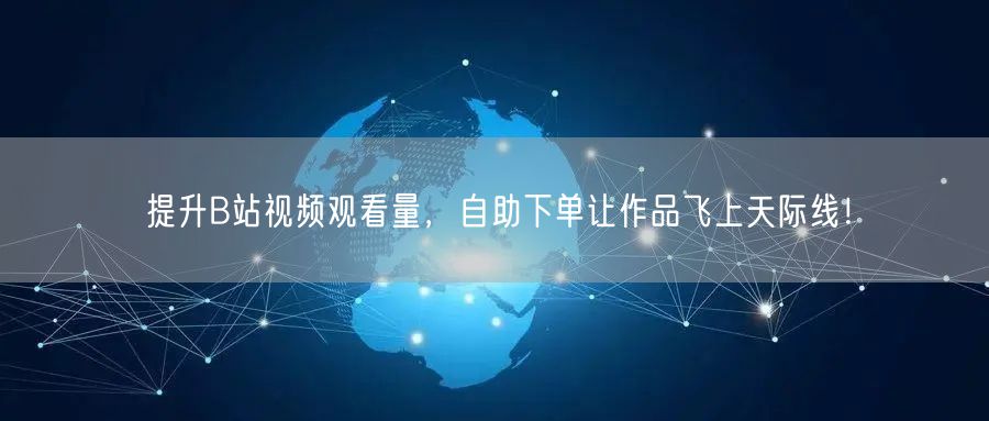 提升B站视频观看量，自助下单让作品飞上天际线！