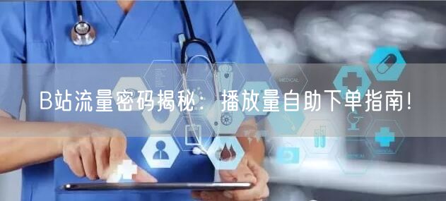 B站流量密码揭秘：播放量自助下单指南！