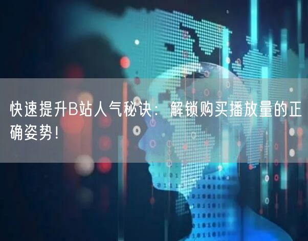 快速提升B站人气秘诀：解锁购买播放量的正确姿势！
