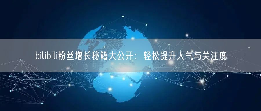 bilibili粉丝增长秘籍大公开：轻松