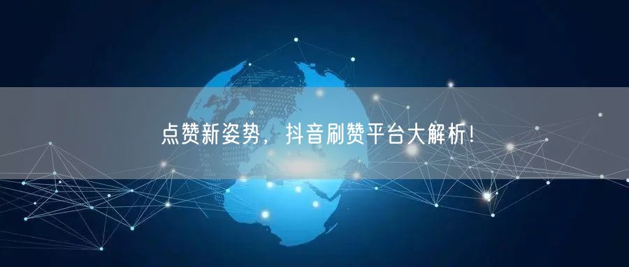 点赞新姿势，抖音刷赞平台大解析！