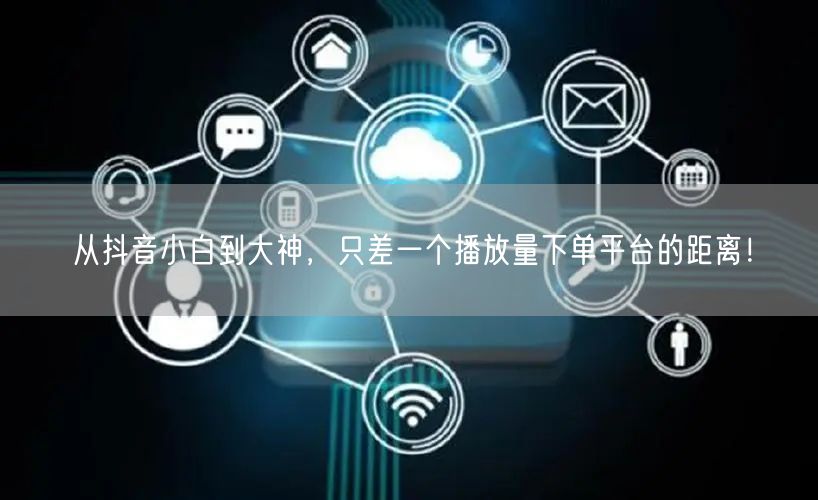 从抖音小白到大神，只差一个播放量下单平台的距离！