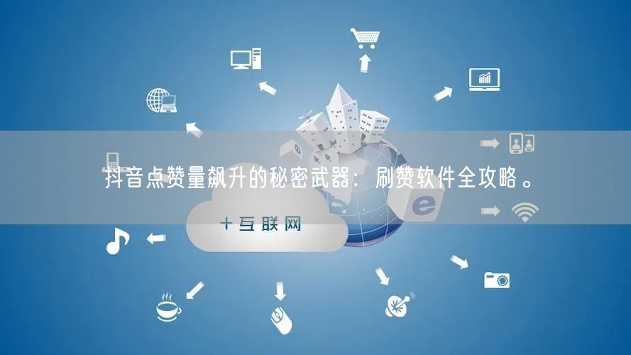 抖音点赞量飙升的秘密武器：刷赞软件全攻略。