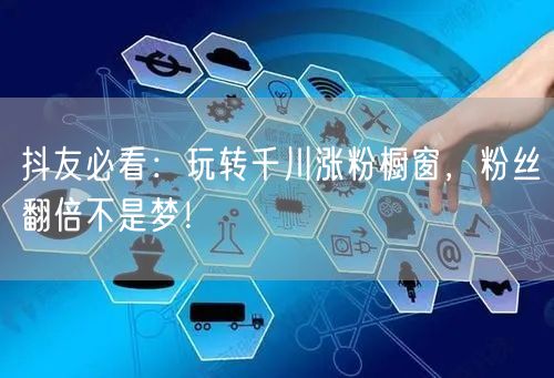 抖友必看：玩转千川涨粉橱窗，粉丝翻倍不是梦！