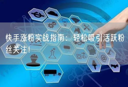 快手涨粉实战指南：轻松吸引活跃粉丝关注！