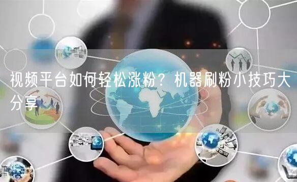 视频平台如何轻松涨粉？机器刷粉小技巧大分