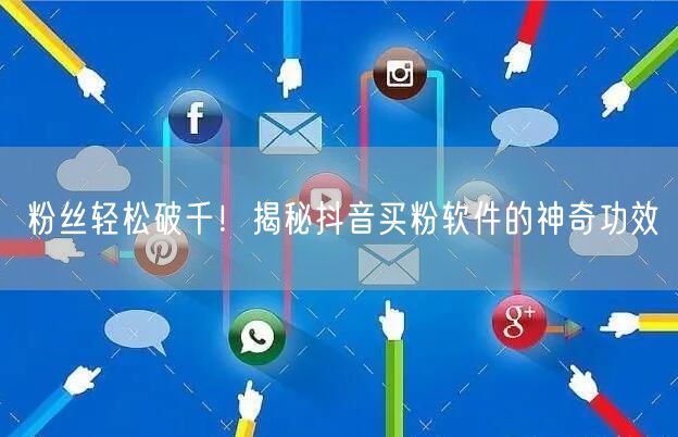 粉丝轻松破千！揭秘抖音买粉软件的神奇功效