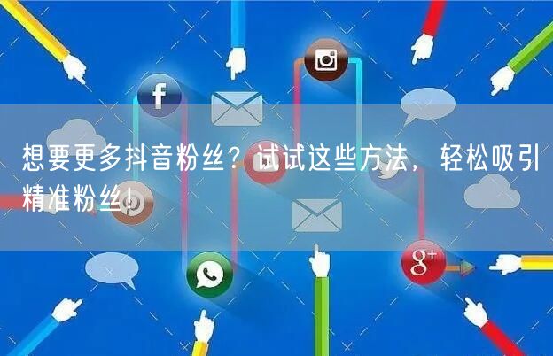 想要更多抖音粉丝？试试这些方法，轻松吸引精准粉丝！
