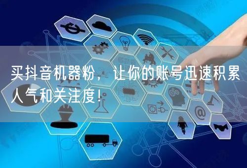 买抖音机器粉，让你的账号迅速积累人气和关注度！