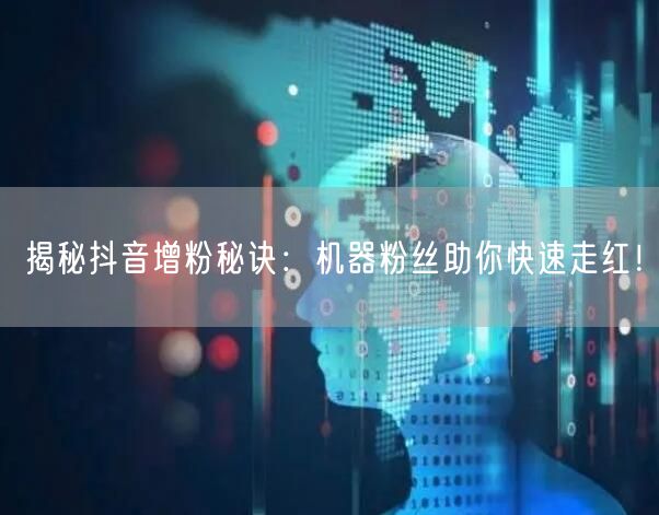 揭秘抖音增粉秘诀：机器粉丝助你快速走红！