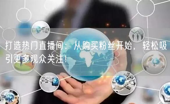 打造热门直播间：从购买粉丝开始，轻松吸引更多观众关注！