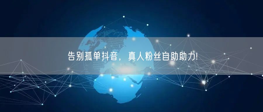 告别孤单抖音，真人粉丝自助助力!
