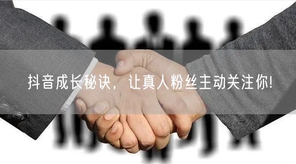 抖音成长秘诀，让真人粉丝主动关注你!