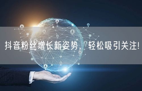 抖音粉丝增长新姿势，轻松吸引关注!