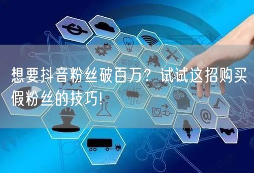 想要抖音粉丝破百万？试试这招购买假粉丝的技巧!