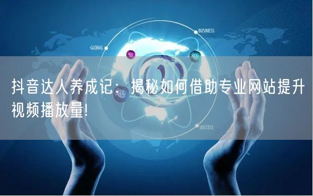 抖音达人养成记：揭秘如何借助专业网站提升视频播放量!
