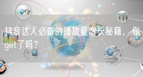 抖音达人必备的播放量增长秘籍，你get了吗？