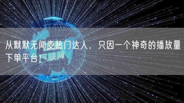 从默默无闻变热门达人，只因一个神奇的播放量下单平台！