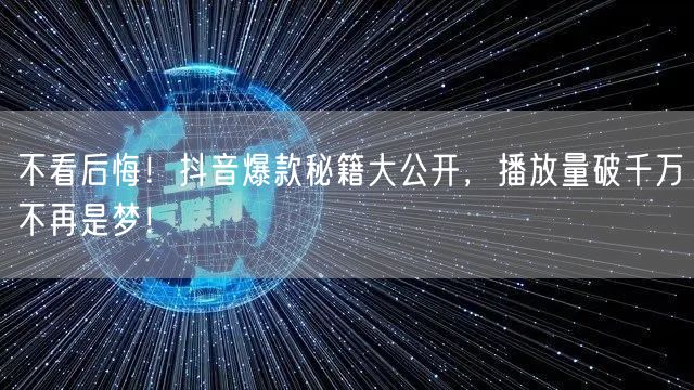 不看后悔！抖音爆款秘籍大公开，播放量破千万不再是梦！