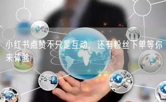 小红书点赞不只是互动，还有粉丝下单等你来体验