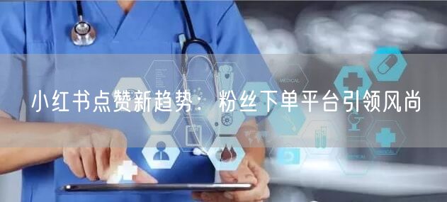 小红书点赞新趋势：粉丝下单平台引领风尚