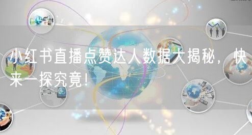 小红书直播点赞达人数据大揭秘，快来一探究竟！