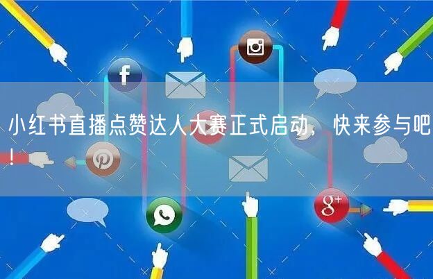 小红书直播点赞达人大赛正式启动，快来参与吧！