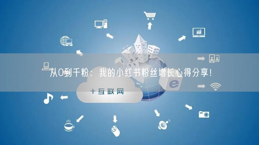 从0到千粉：我的小红书粉丝增长心得分享！