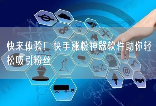 快来体验！快手涨粉神器软件助你轻松吸引粉