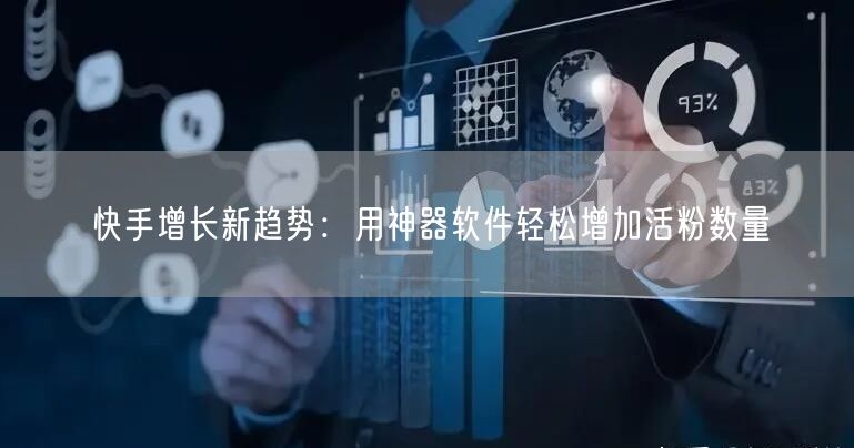 快手增长新趋势：用神器软件轻松增加活粉数