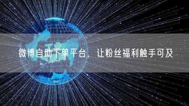 微博自助下单平台，让粉丝福利触手可及