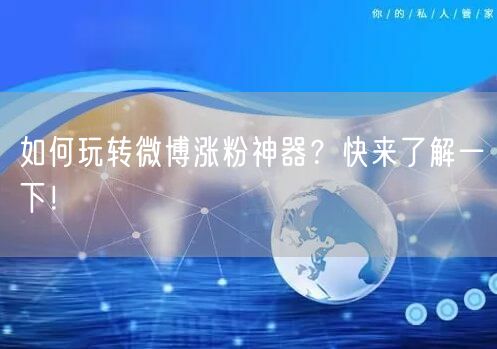 如何玩转微博涨粉神器？快来了解一下！