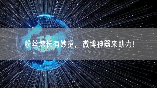 粉丝增长有妙招，微博神器来助力！